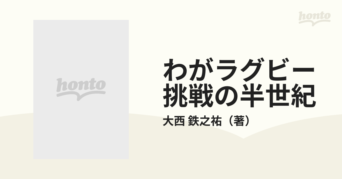 わがラグビー挑戦の半世紀の通販/大西 鉄之祐 - 紙の本：honto本の通販 