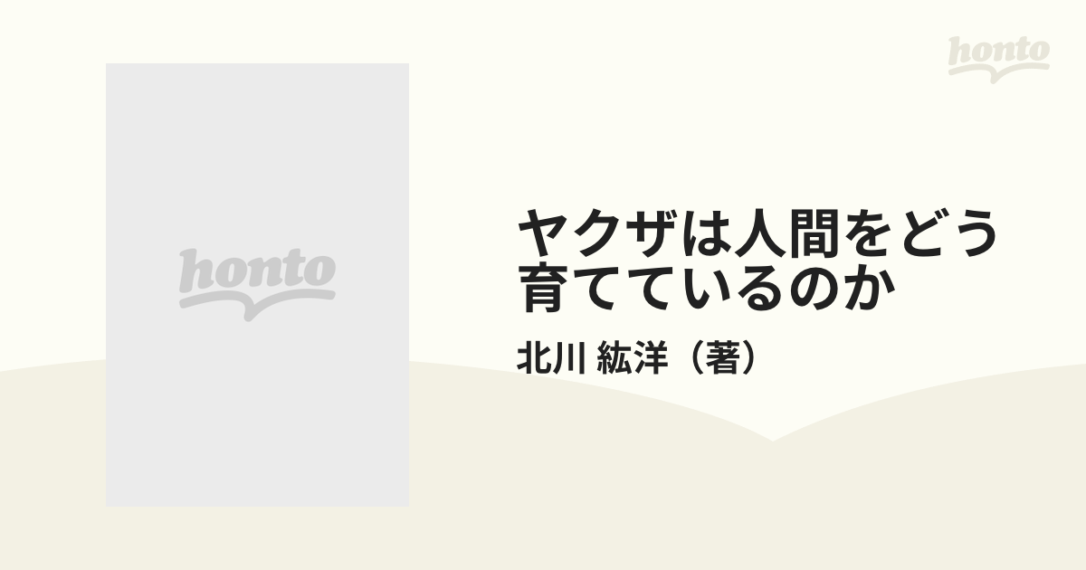 ヤクザは人間をどう育てているのかの通販/北川 紘洋 - 紙の本：honto本