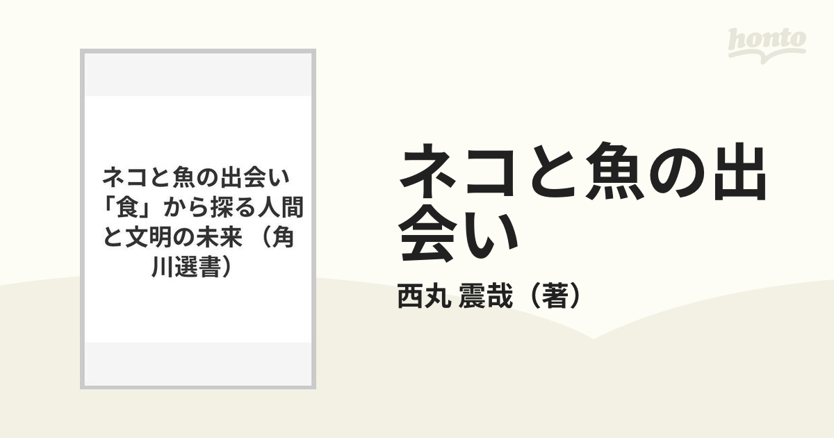 ネコと魚の出会い 「食」から探る人間と文明の未来の通販/西丸 震哉