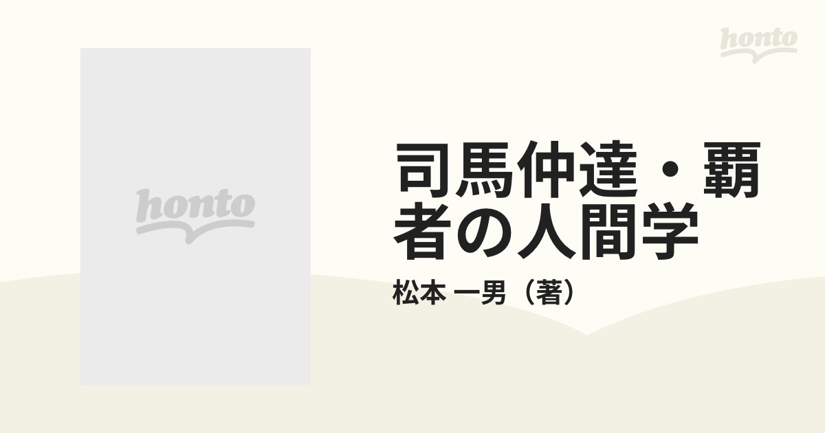 司馬仲達・覇者の人間学 「三国志」の時代を制した男の論理の通販/松本