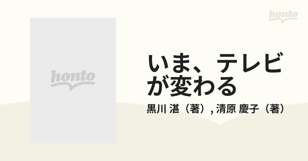 いま、テレビが変わる 新映像時代のテレビジョン端末の通販/黒川 湛