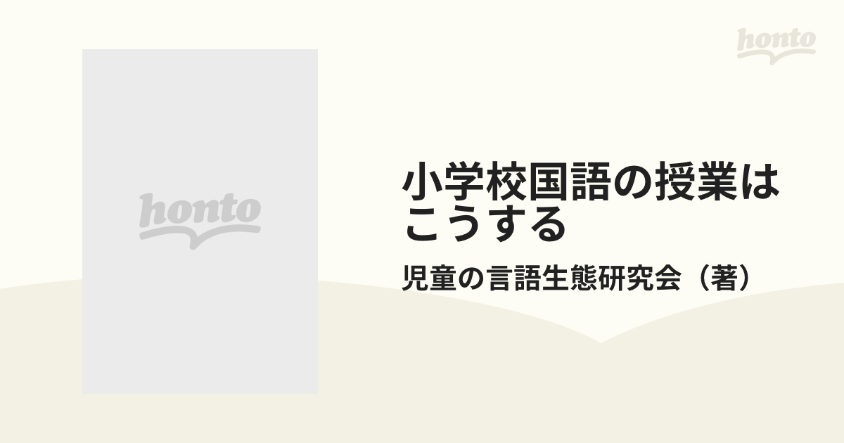 小学校国語の授業はこうする 児童の言語生態研究会精選指導案と授業 