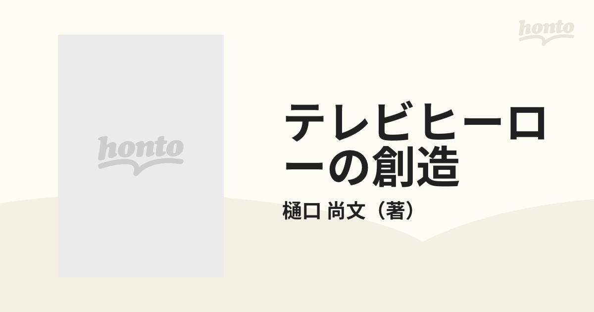 テレビヒーローの創造の通販/樋口 尚文 - 紙の本：honto本の通販ストア