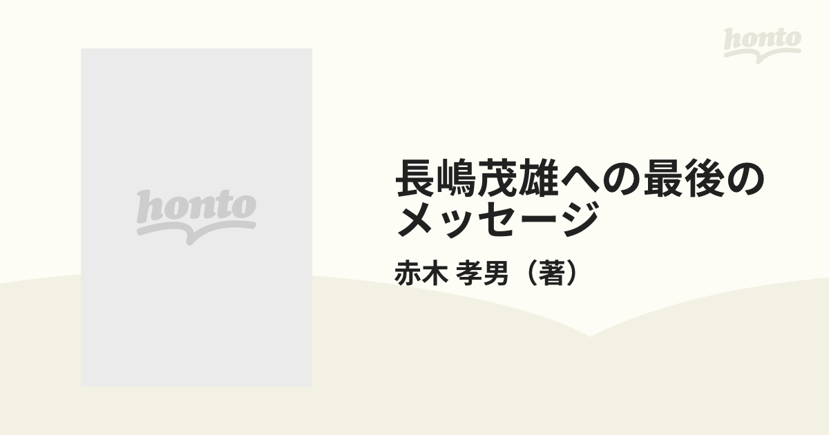 長嶋茂雄への最後のメッセージ ミスターと私の４０年の通販/赤木 孝男 - 紙の本：honto本の通販ストア