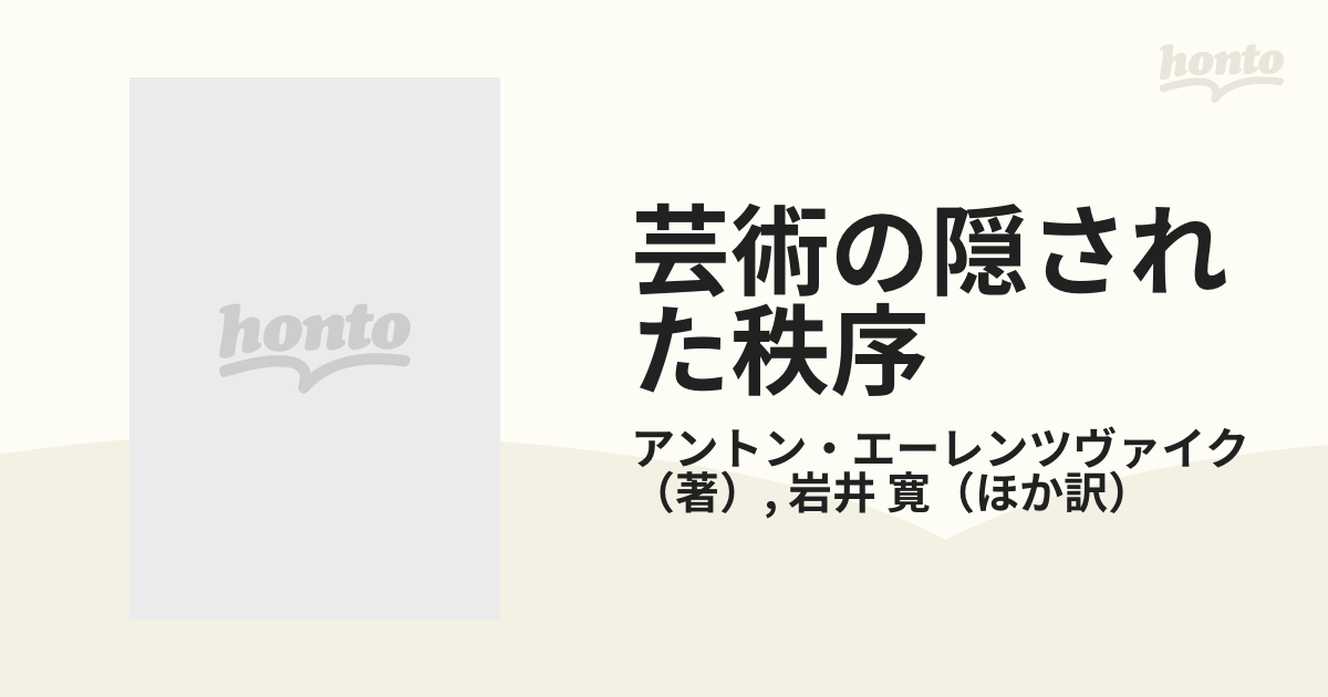 芸術の隠された秩序 芸術創造の心理学の通販/アントン・エーレン 