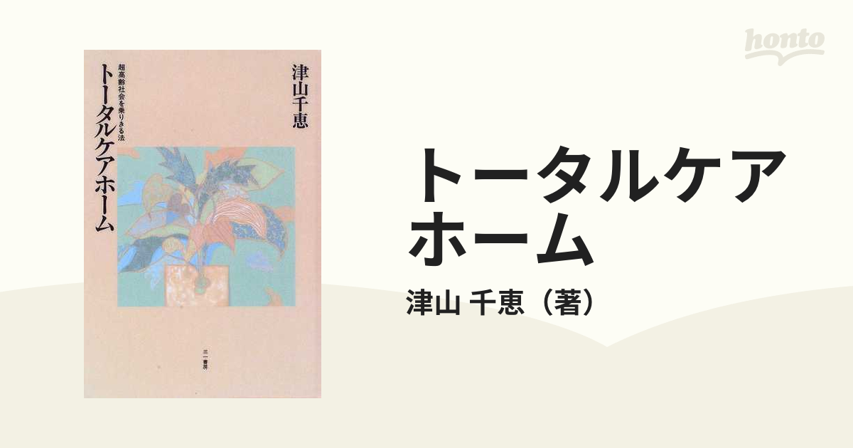 トータルケアホーム 超高齢社会を乗りきる法/三一書房/津山千恵-