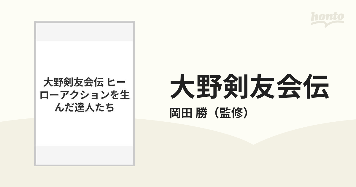 大野剣友会伝 アクションヒーローを生んだ達人たち 監修 岡田勝-