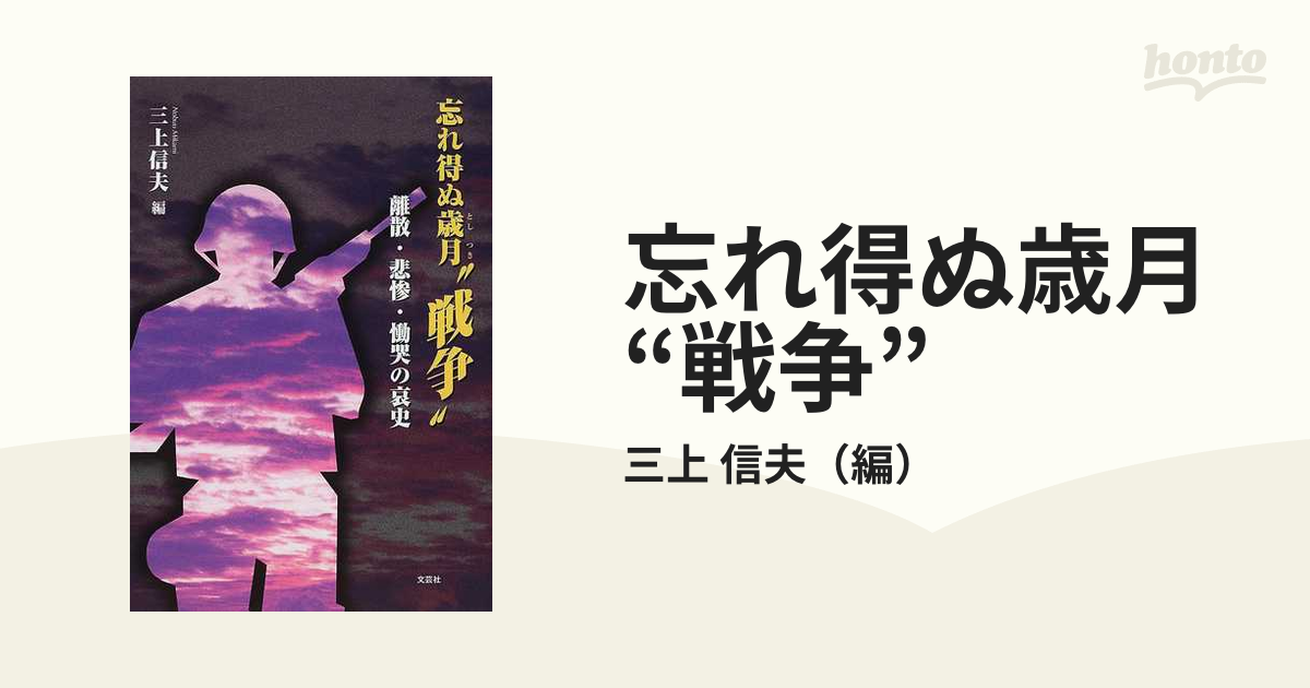 忘れ得ぬ歳月（としつき）“戦争” 離散・悲惨・慟哭の哀史/文芸社/三上