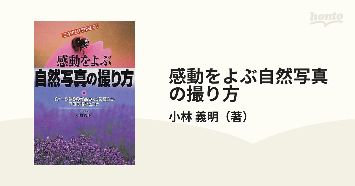 感動をよぶ自然写真の撮り方 こうすれば写せる！ イメージ通りの作品づくりに役立つプロの技術とコツ