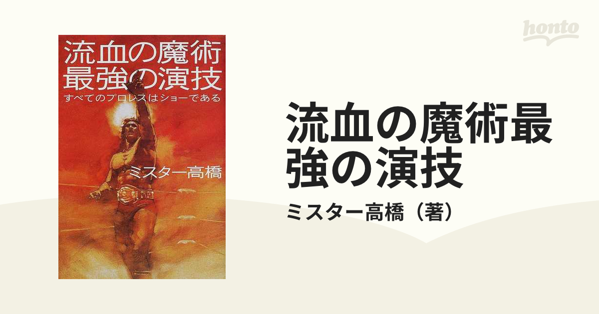 流血の魔術最強の演技 すべてのプロレスはショーであるの通販/ミスター高橋 紙の本:honto本の通販ストア