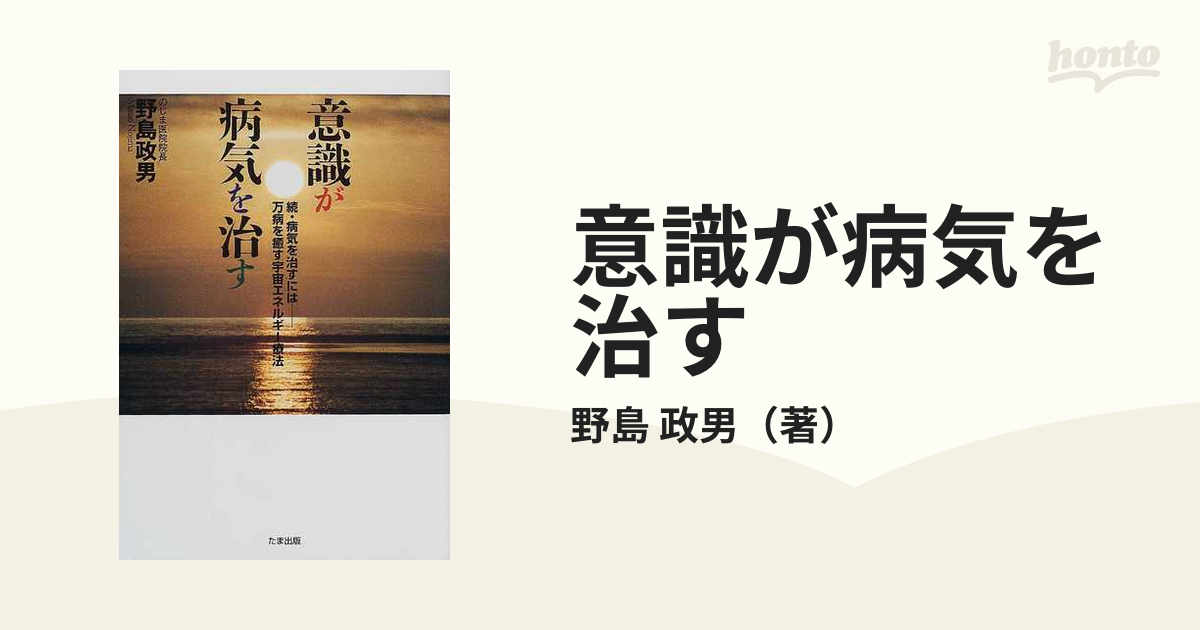 意識が病気を治す 病気を治すには 続 万病を癒す宇宙エネルギー療法の通販/野島 政男 - 紙の本：honto本の通販ストア