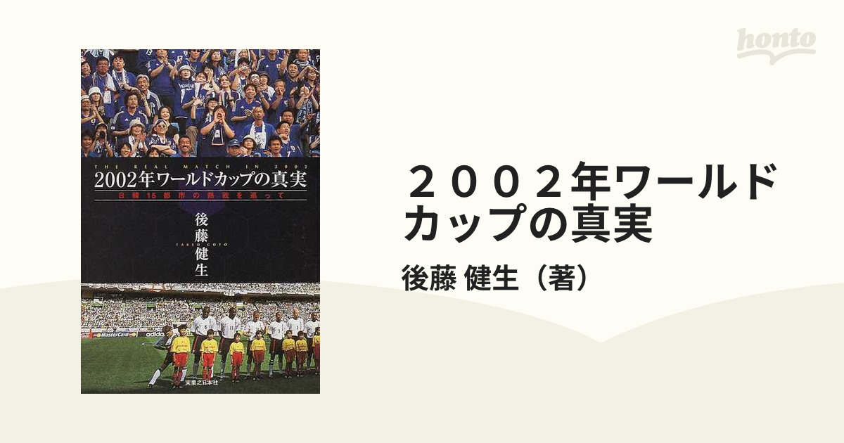 ２００２年ワールドカップの真実 日韓１５都市の熱戦を巡って/実業之日本社/後藤健生