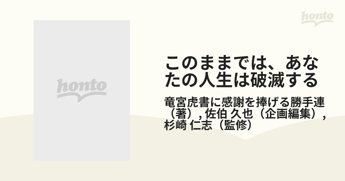 このままでは、あなたの人生は破滅する 破滅寸前から立ち直った者たちのこの心の叫びを聞け！の通販/竜宮虎書に感謝を捧げる勝手連/佐伯 久也 -  紙の本：honto本の通販ストア