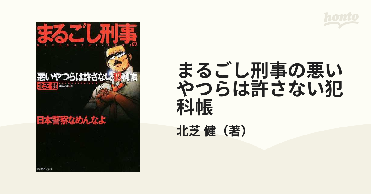 まるごし刑事の悪いやつらは許さない犯科帳 日本警察なめんなよの通販 北芝 健 紙の本 Honto本の通販ストア