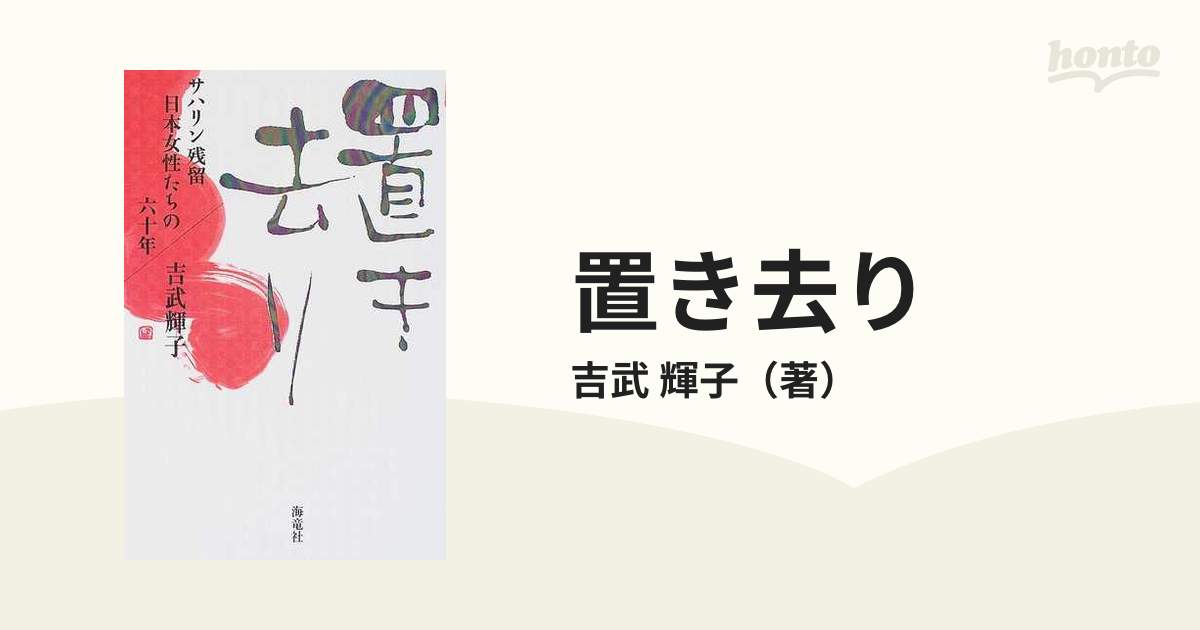 吉武 輝子 置き去り―サハリン残留日本女性たちの六十年 - 人文/社会