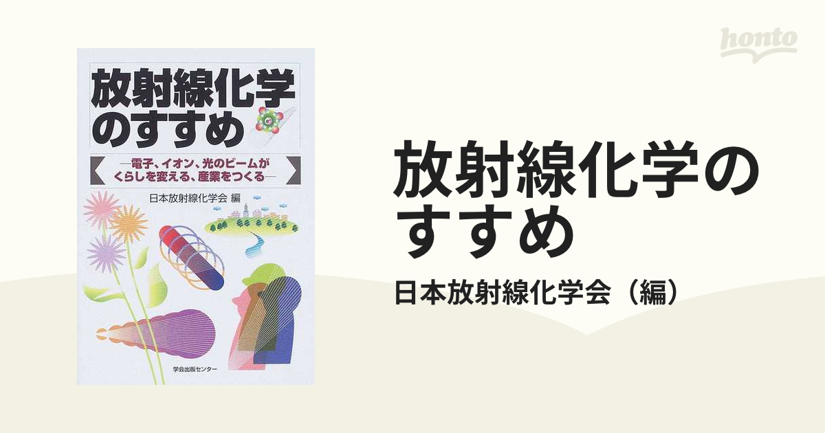 放射線化学のすすめ 電子、イオン、光のビームがくらしを変える、産業をつくる