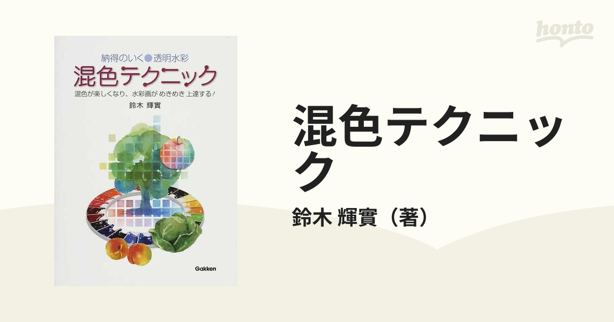 混色テクニック 納得のいく●透明水彩 混色が楽しくなり、水彩画がめきめき上達する！