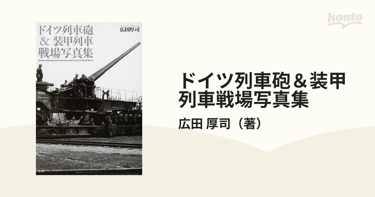 紙の本：honto本の通販ストア　ドイツ列車砲＆装甲列車戦場写真集の通販/広田　厚司