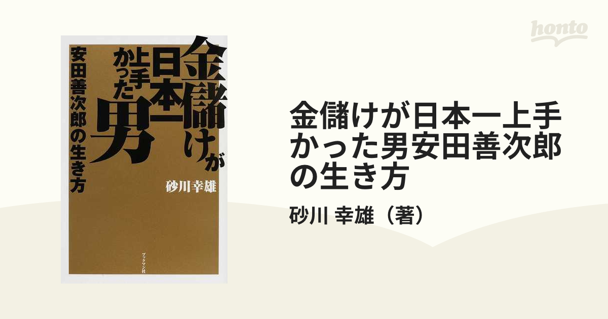 紙の本：honto本の通販ストア　金儲けが日本一上手かった男安田善次郎の生き方の通販/砂川　幸雄