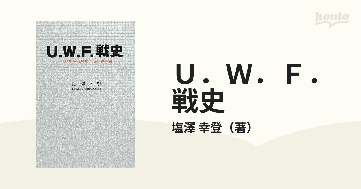 Ｕ．Ｗ．Ｆ．戦史 １ １９８３年〜１９８７年誕生勃興編の通販/塩澤 幸