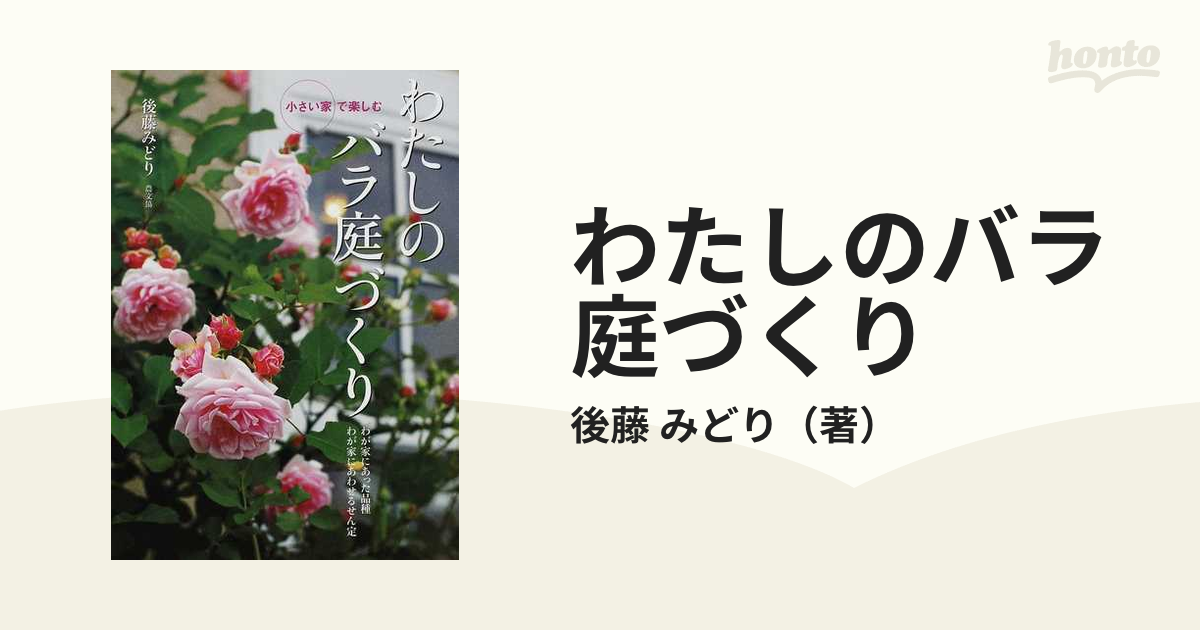 わたしのバラ庭づくり 小さい家で楽しむ わが家にあった品種わが家にあわせるせん定