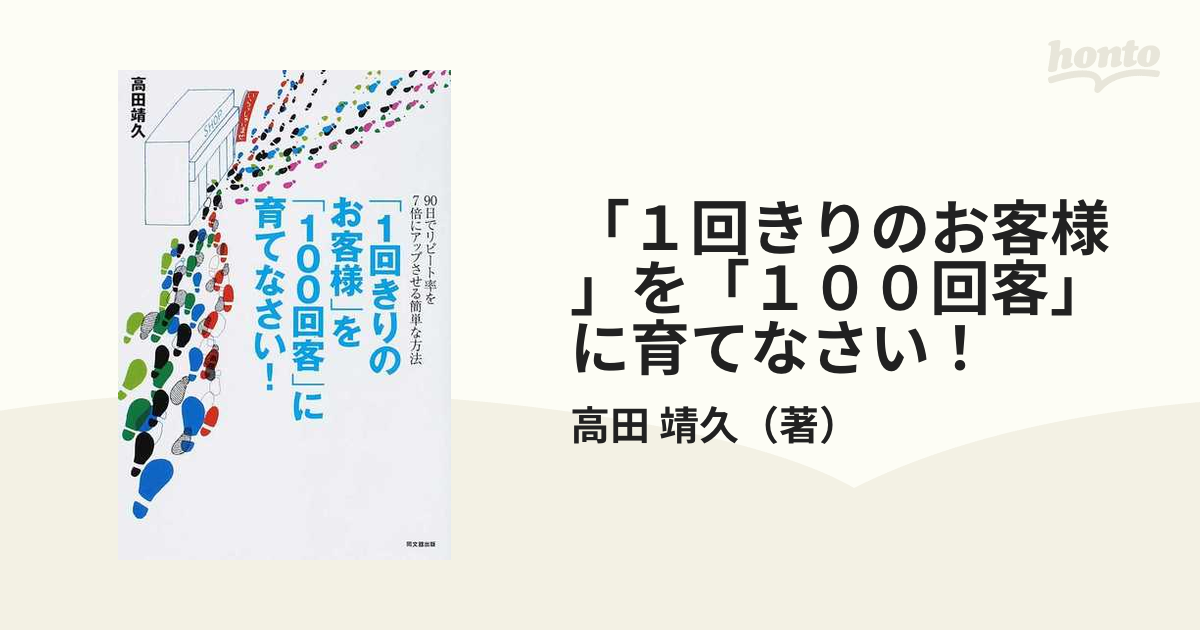 「１回きりのお客様」を「１００回客」に育てなさい！ ９０日でリピート率を７倍にアップさせる簡単な方法