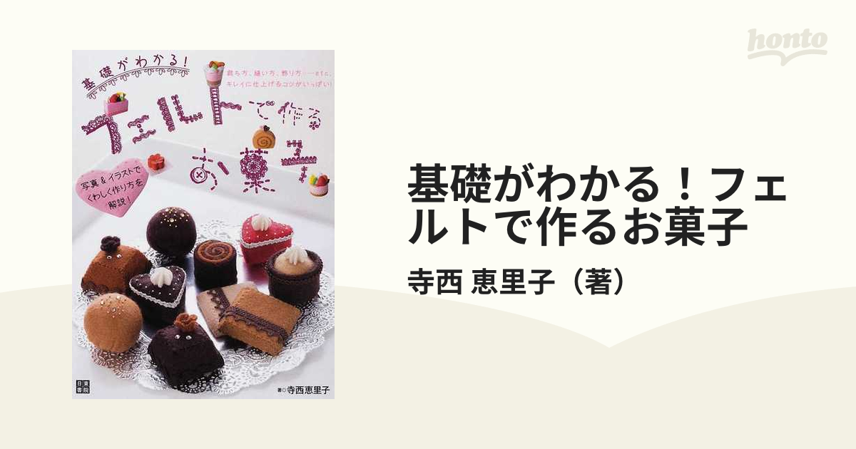 基礎がわかる！フェルトで作るお菓子 裁ち方、縫い方、飾り方…ｅｔｃ．キレイに仕上げるコツがいっぱい！ 写真＆イラストで作り方を解説！