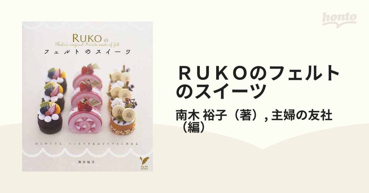 はじめてでも、うっとりするほどリアルに作れるの通販/南木　ＲＵＫＯのフェルトのスイーツ　セレクトBOOKS　裕子/主婦の友社　紙の本：honto本の通販ストア