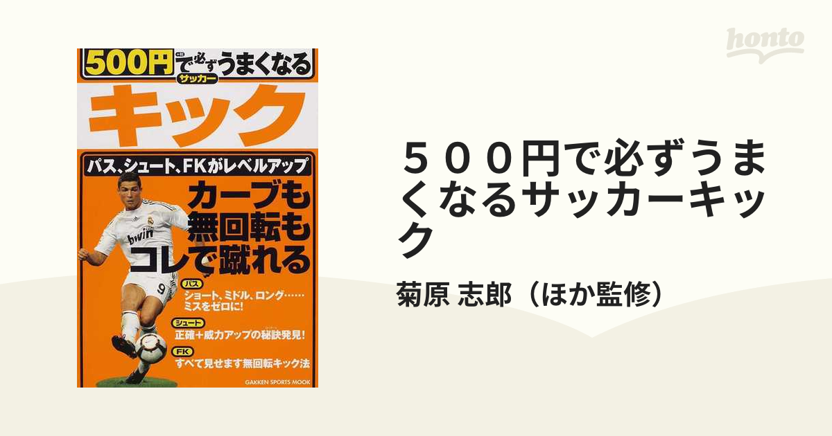 ５００円で必ずうまくなるサッカーキック　紙の本：honto本の通販ストア　カーブも無回転もコレで蹴れるの通販/菊原　志郎