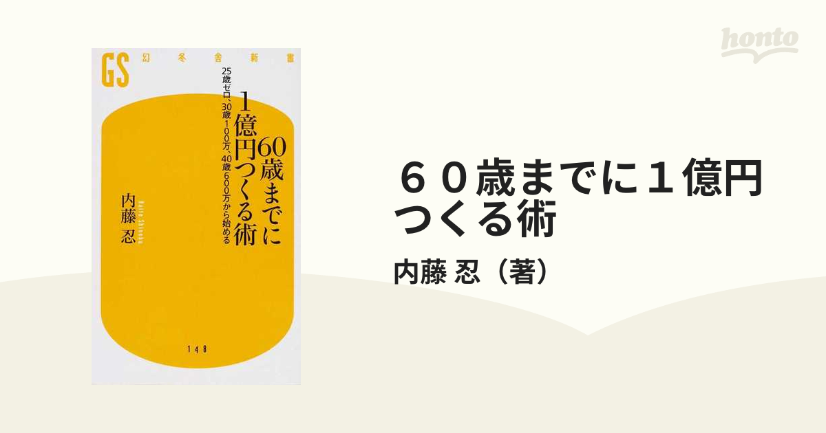 ６０歳までに１億円つくる術 ２５歳ゼロ ３０歳１００万 ４０歳６００万から始めるの通販 内藤 忍 幻冬舎新書 紙の本 Honto本の通販ストア