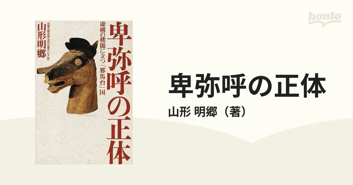 卑弥呼の正体 虚構の楼閣に立つ「邪馬台」国の通販/山形 明郷 - 紙の本