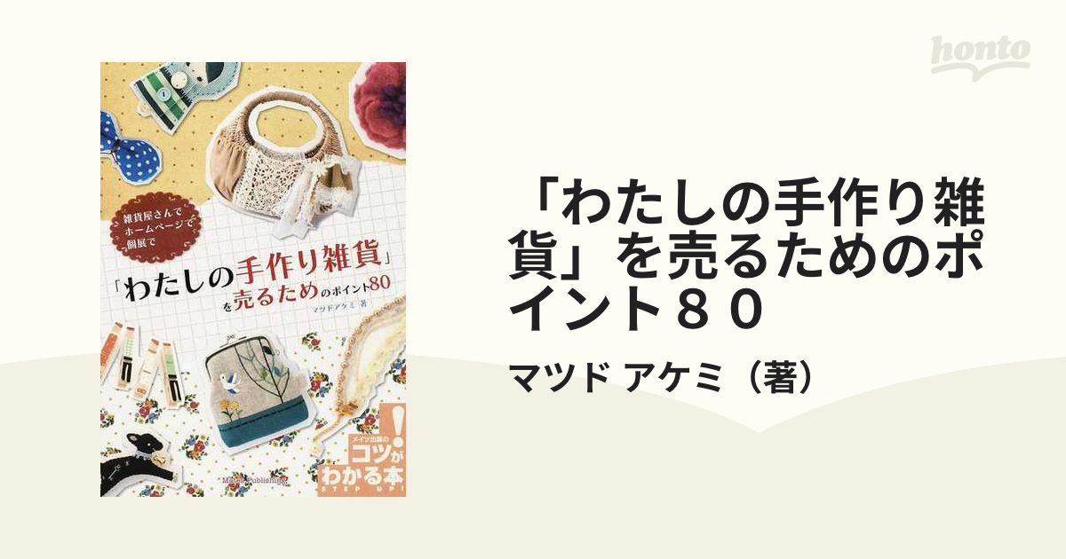 わたしの手作り雑貨」を売るためのポイント８０ 雑貨屋さんで ホームページで 個展で コツがわかる本／マツドアケミ【著】 - ビジネス、経済