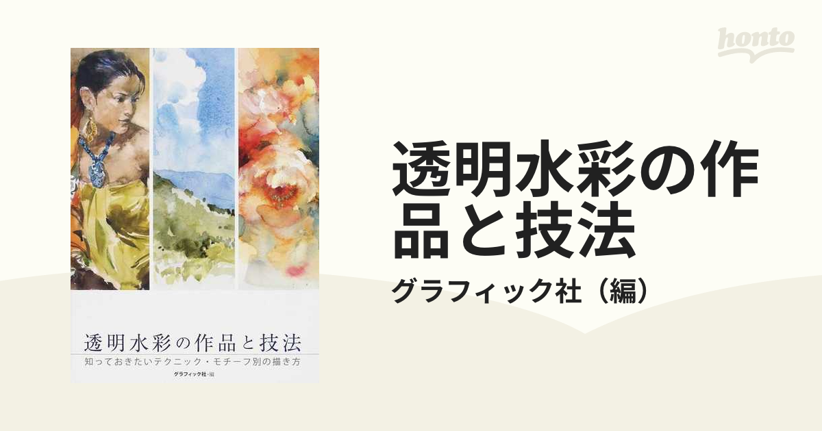 紙の本：honto本の通販ストア　透明水彩の作品と技法　知っておきたいテクニック・モチーフ別の描き方の通販/グラフィック社