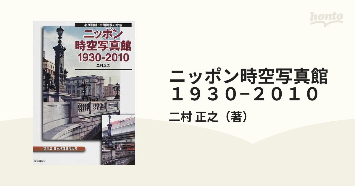 ニッポン時空写真館１９３０−２０１０　名所旧跡・街頭風景の今昔　紙の本：honto本の通販ストア　現代版日本地理風俗大系の通販/二村　正之