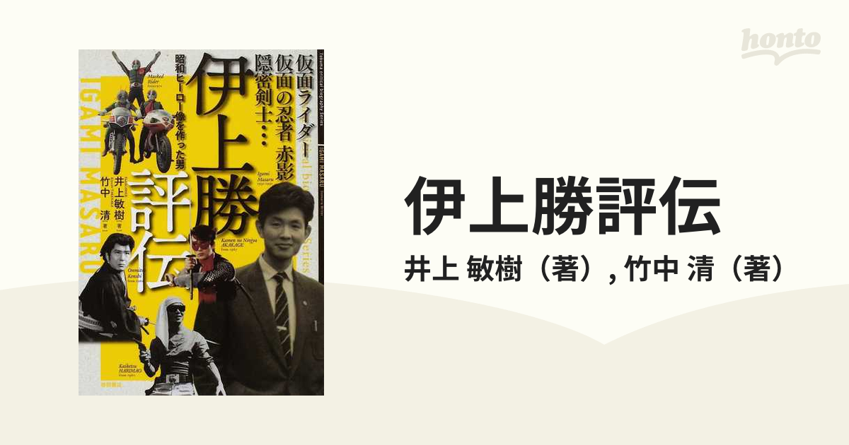 伊上勝評伝 仮面ライダー・仮面の忍者赤影・隠密剣士… 昭和ヒーロー像を作った男