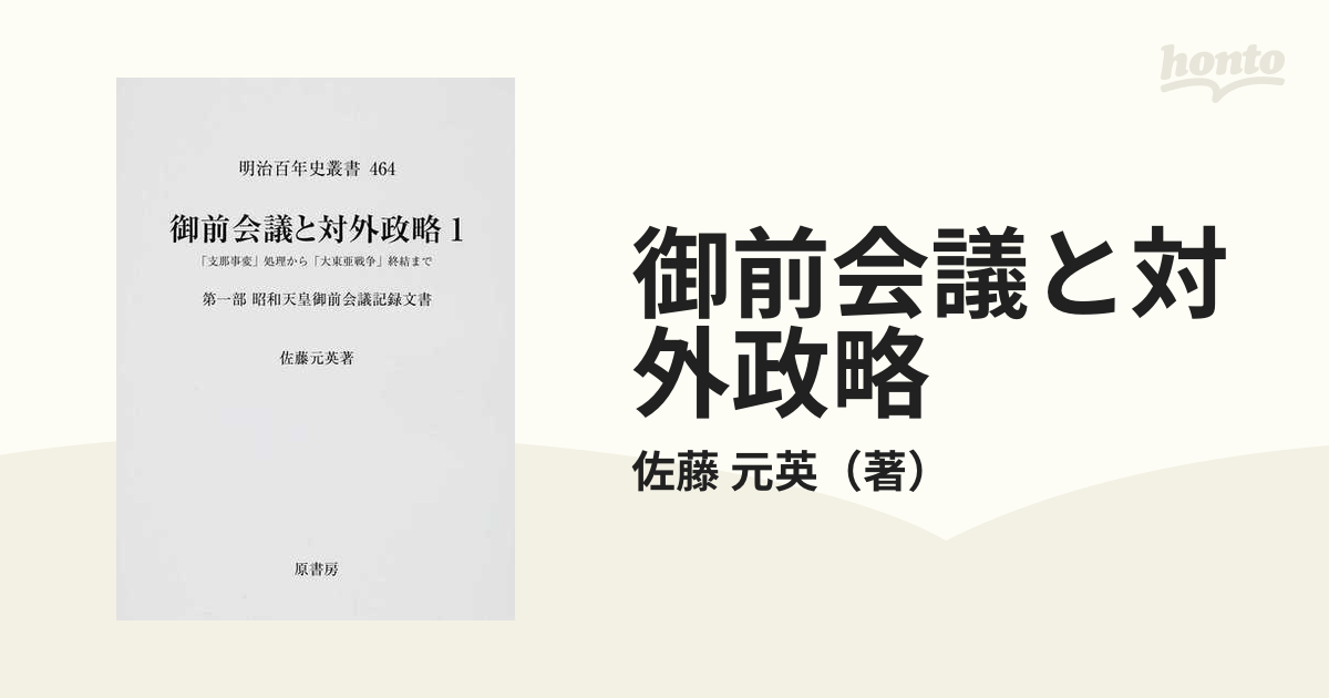 御前会議と対外政略 「支那事変」処理から「大東亜戦争」終結まで １ 第一部 昭和天皇御前会議記録文書