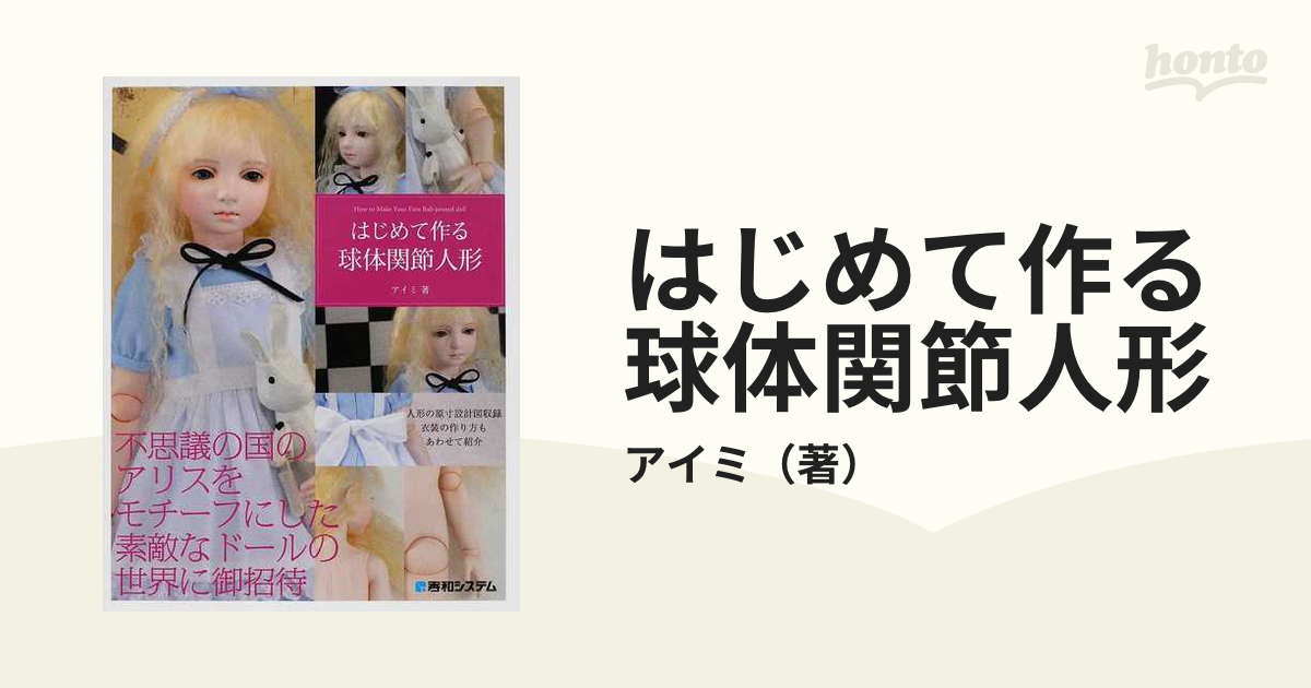 はじめて作る球体関節人形 不思議の国のアリスをモチーフにした素敵なドールの世界に御招待の通販 アイミ 紙の本 Honto本の通販ストア