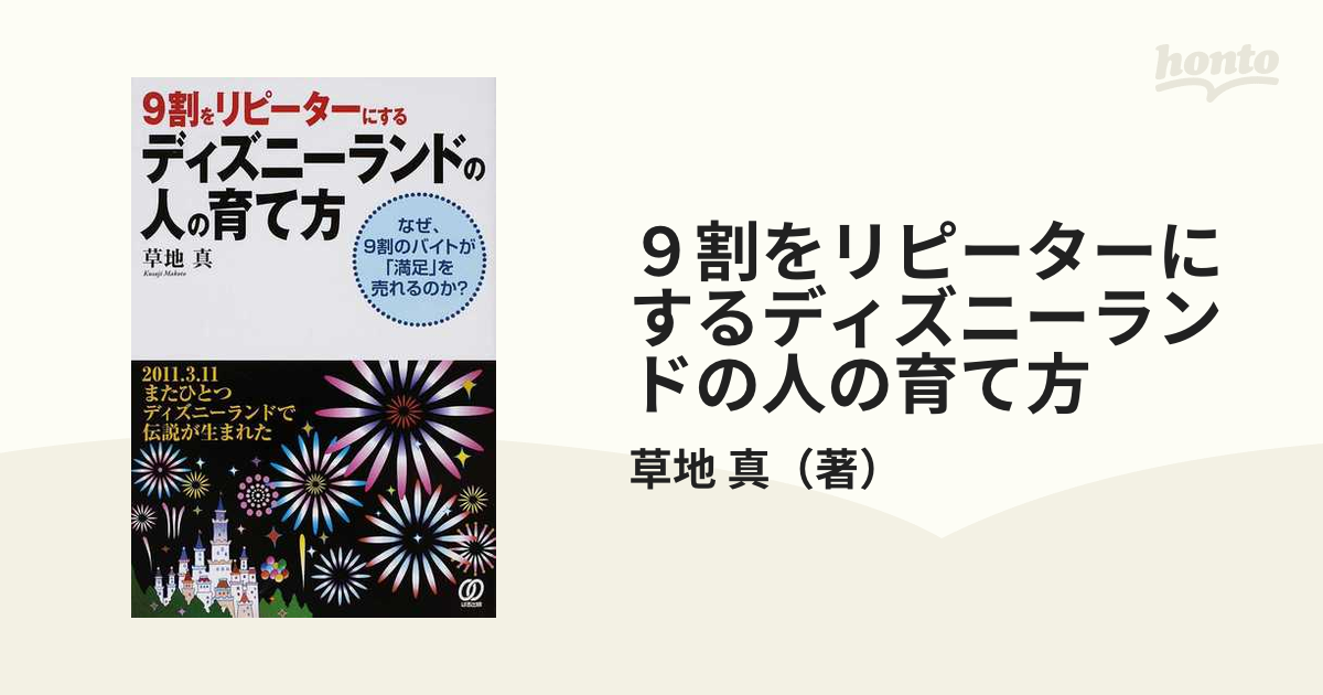 ９割をリピーターにするディズニーランドの人の育て方 なぜ、９割のバイトが「満足」を売れるのか？  ２０１１．３．１１またひとつディズニーランドで伝説が生まれた