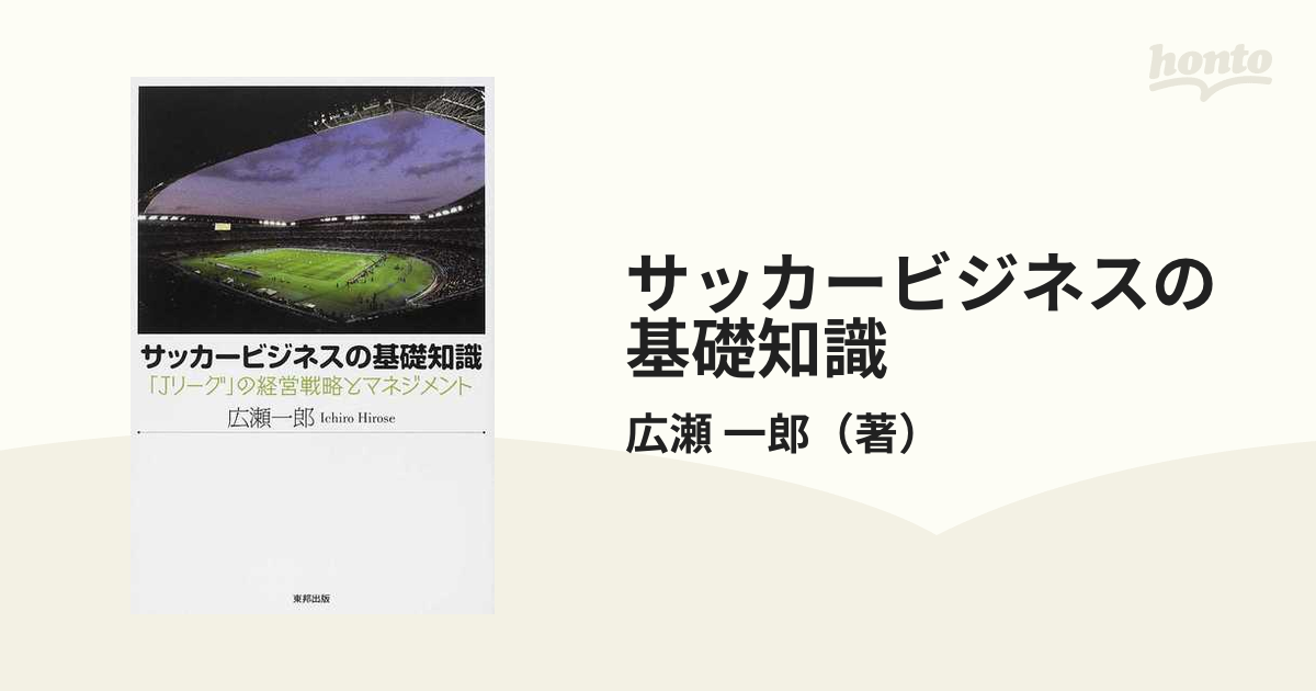 サッカービジネスの基礎知識 ｊリーグ の経営戦略とマネジメントの通販 広瀬 一郎 紙の本 Honto本の通販ストア