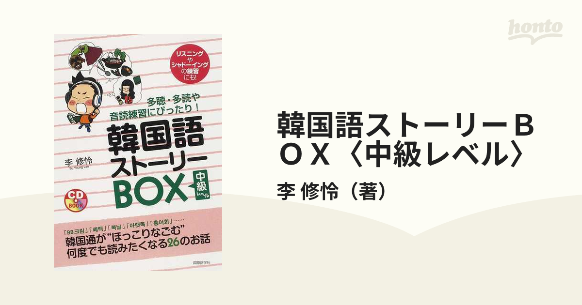 韓国語ストーリーＢＯＸ〈中級レベル〉 多聴・多読や音読練習にぴったり！ リスニングやシャドーイングの練習にも！の通販/李 修怜 -  紙の本：honto本の通販ストア