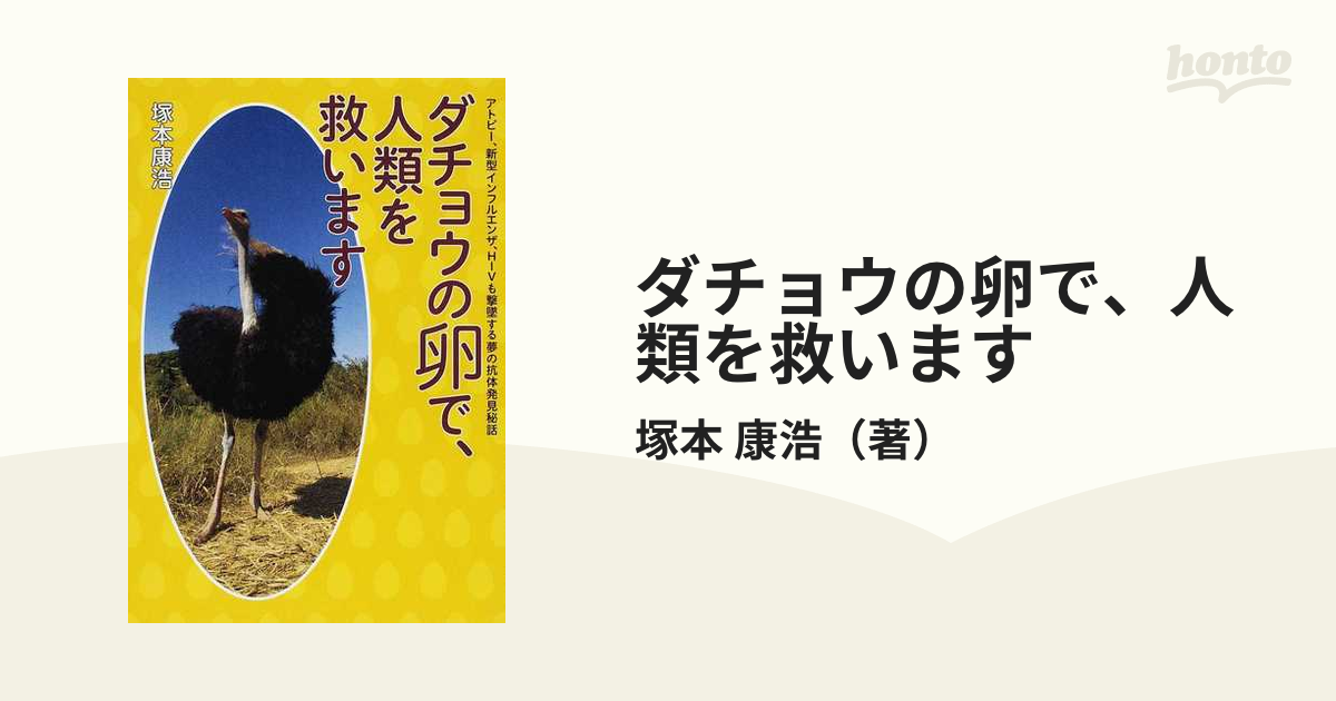ダチョウの卵で 人類を救います アトピー 新型インフルエンザ ｈｉｖも撃墜する夢の抗体発見秘話の通販 塚本 康浩 紙の本 Honto本の通販ストア