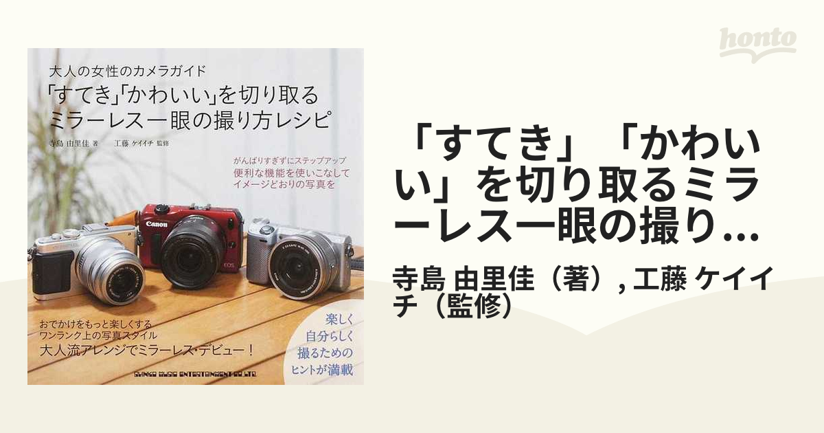 すてき かわいい を切り取るミラーレス一眼の撮り方レシピ 大人の女性のカメラガイドの通販 寺島 由里佳 工藤 ケイイチ 紙の本 Honto本の通販ストア