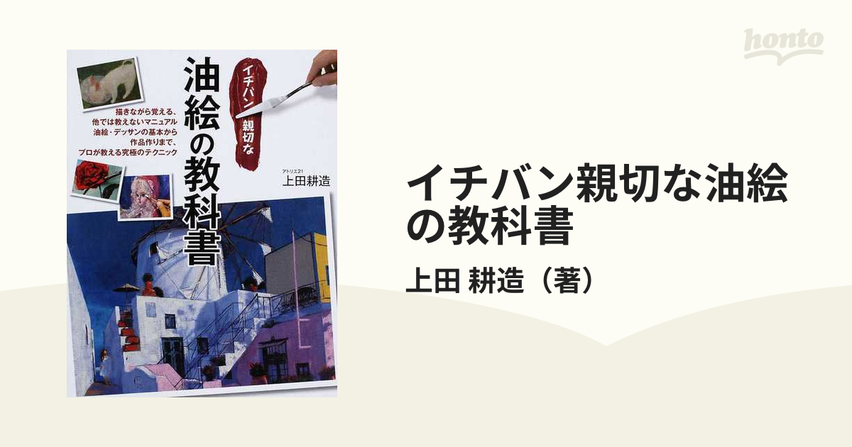 イチバン親切な油絵の教科書 描きながら覚える、他では教えないマニュアル 油絵・デッサンの基本から作品作りまで、プロが教える究極のテクニック