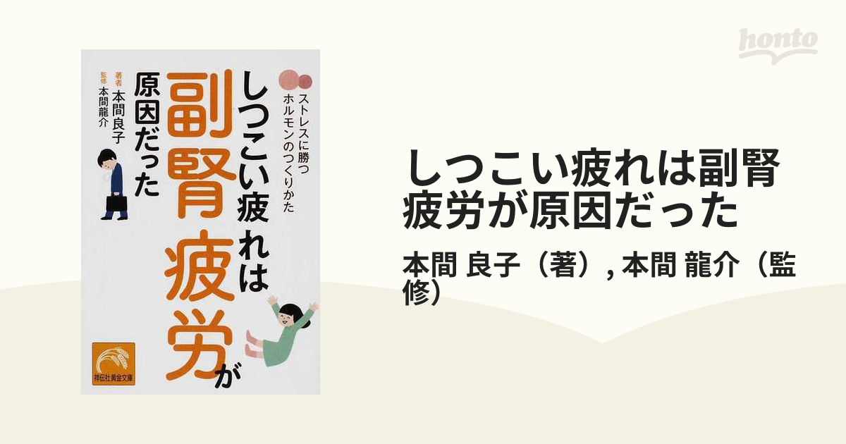しつこい疲れは副腎疲労が原因だった ストレスに勝つホルモンのつくりかたの通販/本間 良子/本間 龍介 祥伝社黄金文庫 -  紙の本：honto本の通販ストア