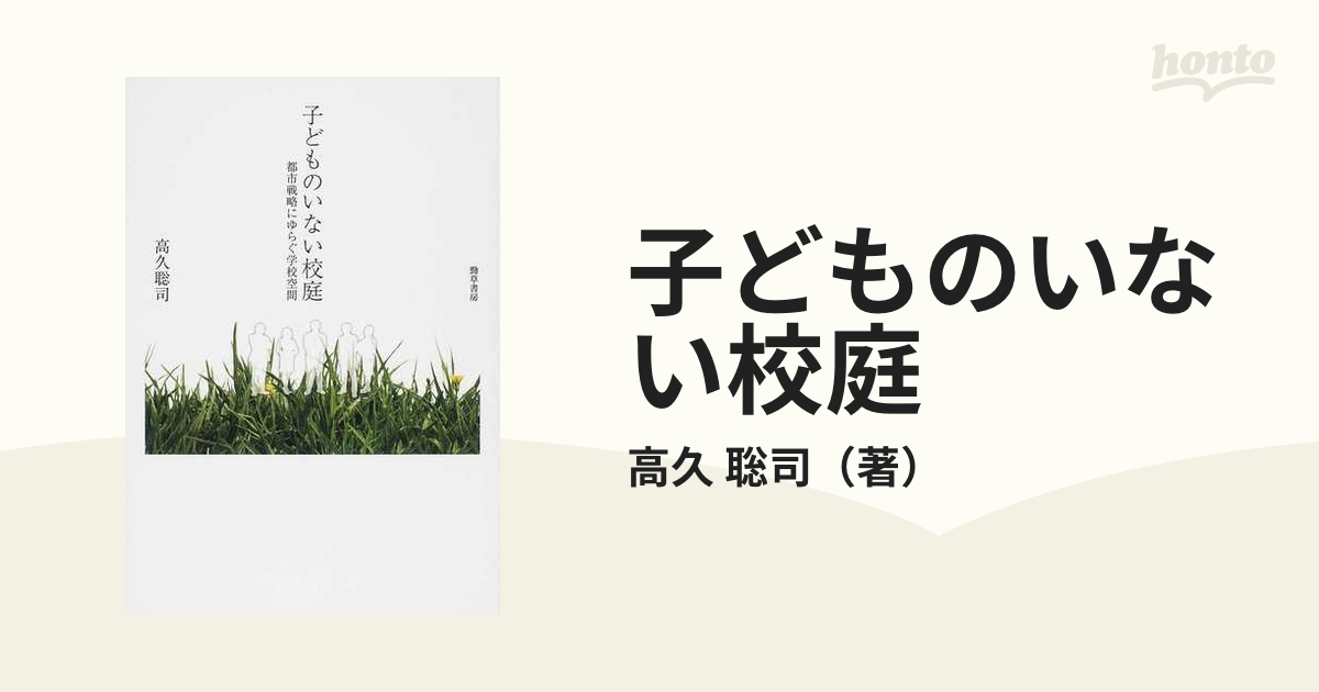 子どものいない校庭 都市戦略にゆらぐ学校空間の通販/高久 聡司 - 紙の 