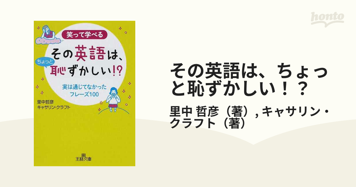 その英語は ちょっと恥ずかしい 笑って学べる 実は通じてなかったフレーズ１００の通販 里中 哲彦 キャサリン クラフト 王様文庫 紙の本 Honto本の通販ストア