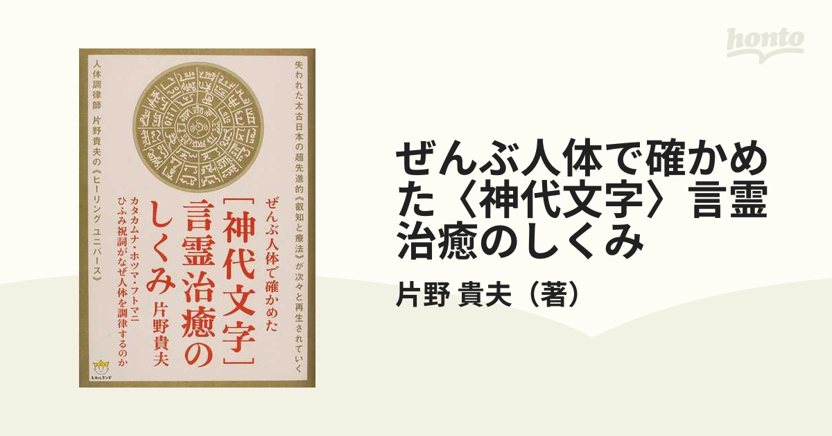 ぜんぶ人体で確かめた〈神代文字〉言霊治癒のしくみ カタカムナ・ホツマ・フトマニ・ひふみ祝詞がなぜ人体を調律するのか