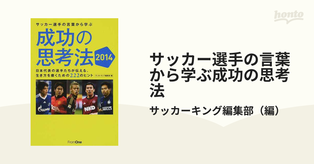 サッカー選手の言葉から学ぶ成功の思考法 ２０１４ 日本代表の選手たちが伝える 生き方を磨くための２２２のヒントの通販 サッカーキング編集部 紙の本 Honto本の通販ストア