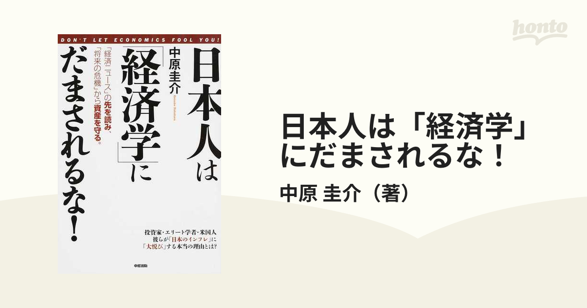 日本人は「経済学」にだまされるな！　「経済ニュース」の先を読み、「将来の危機」から資産を守る。の通販/中原　圭介　紙の本：honto本の通販ストア