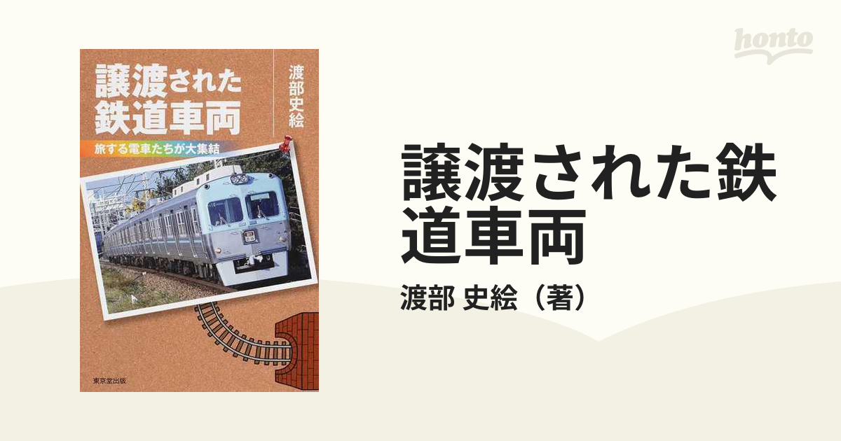 譲渡された鉄道車両　紙の本：honto本の通販ストア　旅する電車たちが大集結の通販/渡部　史絵